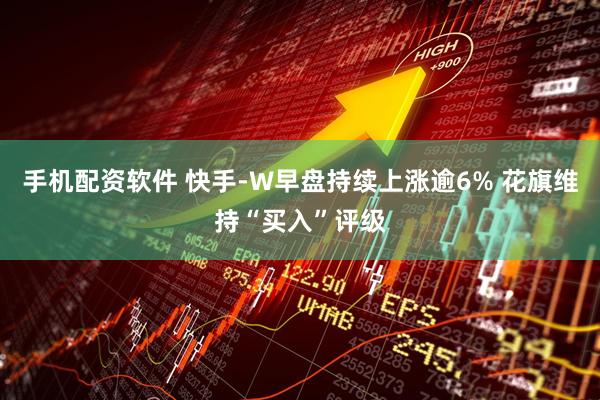 手机配资软件 快手-W早盘持续上涨逾6% 花旗维持“买入”评级