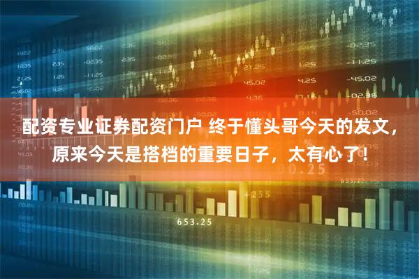 配资专业证券配资门户 终于懂头哥今天的发文，原来今天是搭档的重要日子，太有心了！