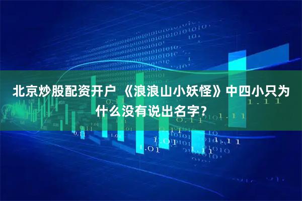 北京炒股配资开户 《浪浪山小妖怪》中四小只为什么没有说出名字？