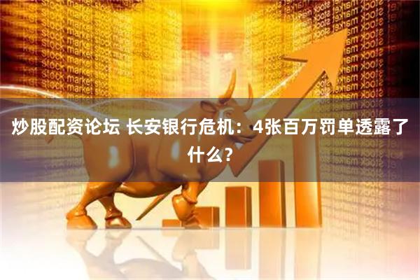 炒股配资论坛 长安银行危机：4张百万罚单透露了什么？