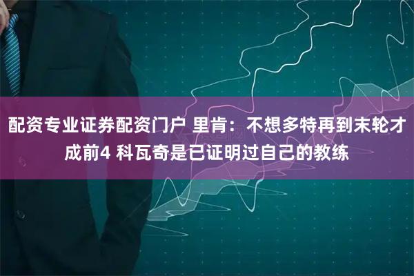 配资专业证券配资门户 里肯:不想多特再到末轮才成前4 科瓦奇是已证明过自己的教练