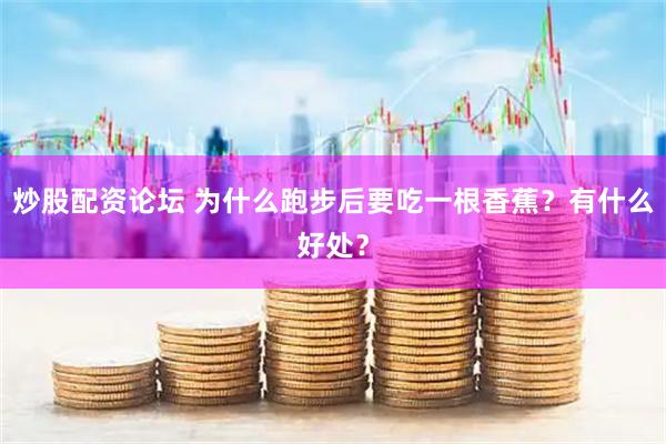 炒股配资论坛 为什么跑步后要吃一根香蕉？有什么好处？