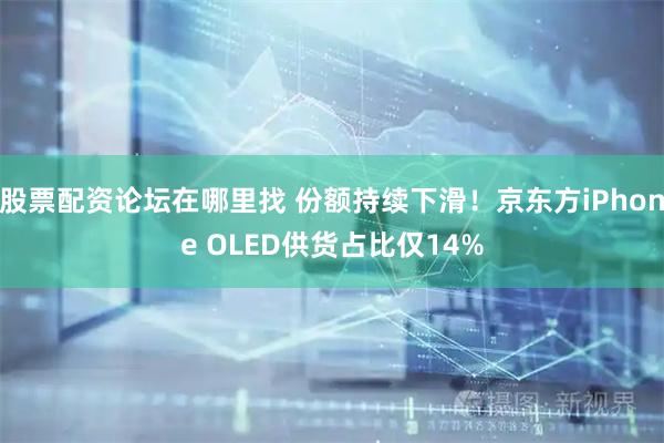 股票配资论坛在哪里找 份额持续下滑！京东方iPhone OLED供货占比仅14%