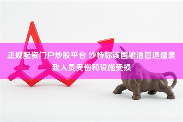 正规配资门户炒股平台 沙特称该国输油管道遭袭致人员受伤和设施受损