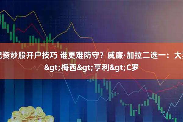 配资炒股开户技巧 谁更难防守？威廉·加拉二选一：大罗>梅西>亨利>C罗